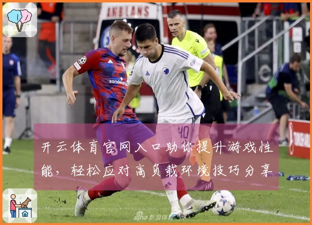 开云体育官网入口助你提升游戏性能，轻松应对高负载环境技巧分享