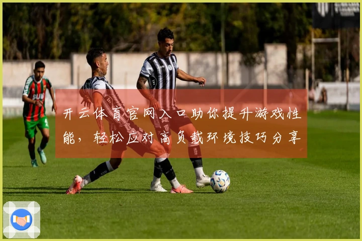 开云体育官网入口助你提升游戏性能，轻松应对高负载环境技巧分享