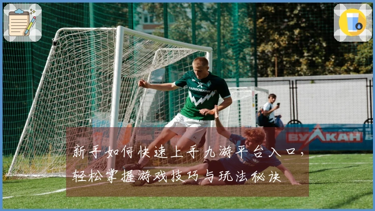 新手如何快速上手九游平台入口，轻松掌握游戏技巧与玩法秘诀
