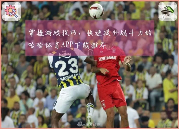 掌握游戏技巧，快速提升战斗力的哈哈体育APP下载推荐