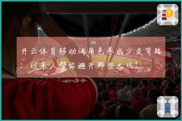 开云体育移动端角色养成少走弯路：过来人帮你避开那些大坑！