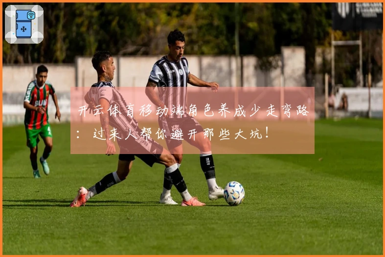 开云体育移动端角色养成少走弯路：过来人帮你避开那些大坑！