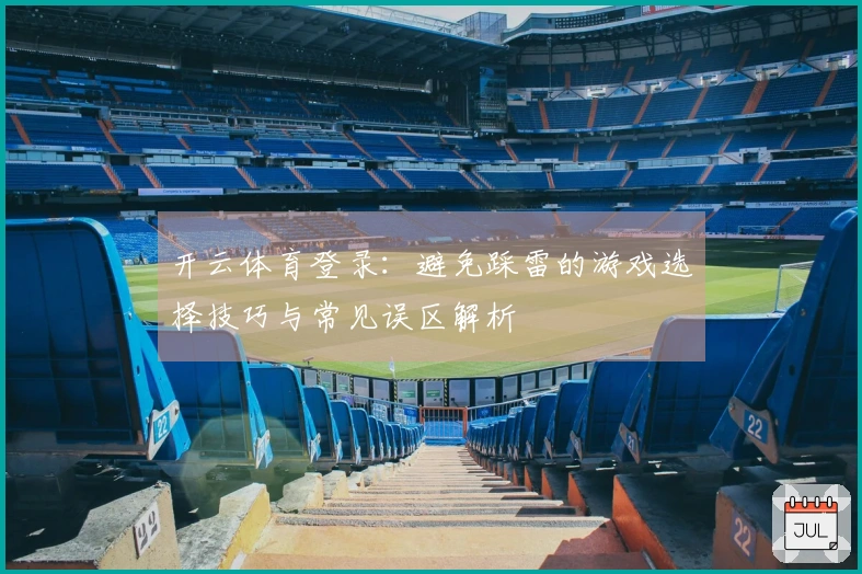 开云体育登录：避免踩雷的游戏选择技巧与常见误区解析