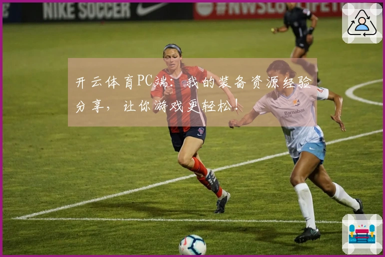 开云体育PC端：我的装备资源经验分享，让你游戏更轻松！