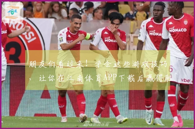 朋友们看过来！学会这些游戏技巧，让你在江南体育APP下载后赢得胜利！