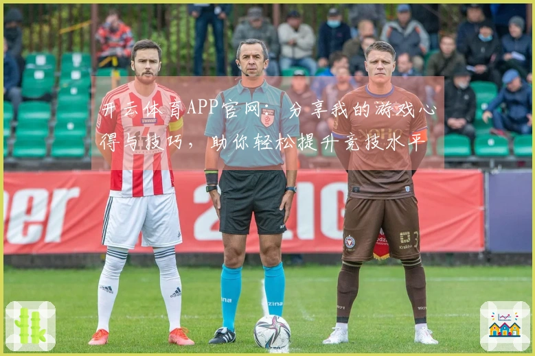 开云体育APP官网：分享我的游戏心得与技巧，助你轻松提升竞技水平